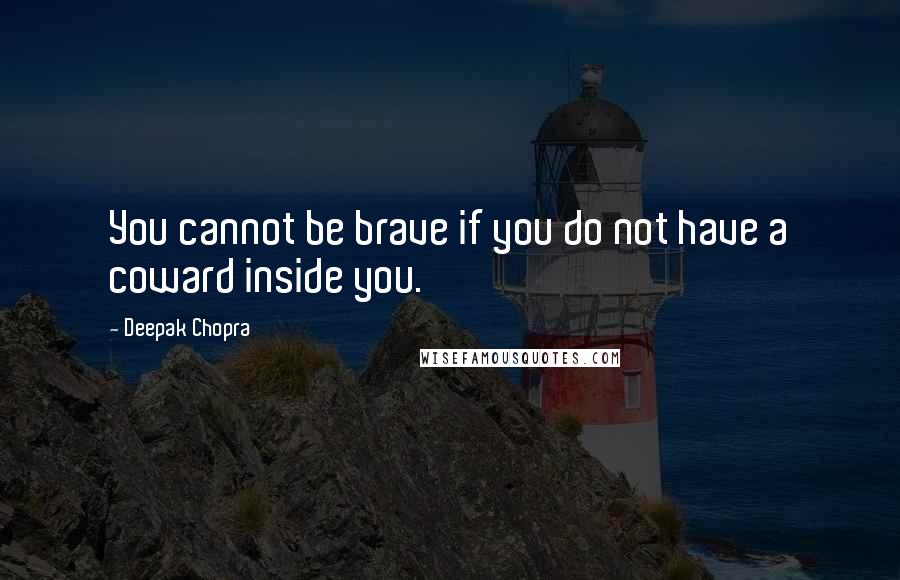 Deepak Chopra Quotes: You cannot be brave if you do not have a coward inside you.