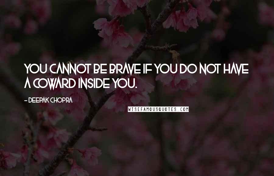 Deepak Chopra Quotes: You cannot be brave if you do not have a coward inside you.