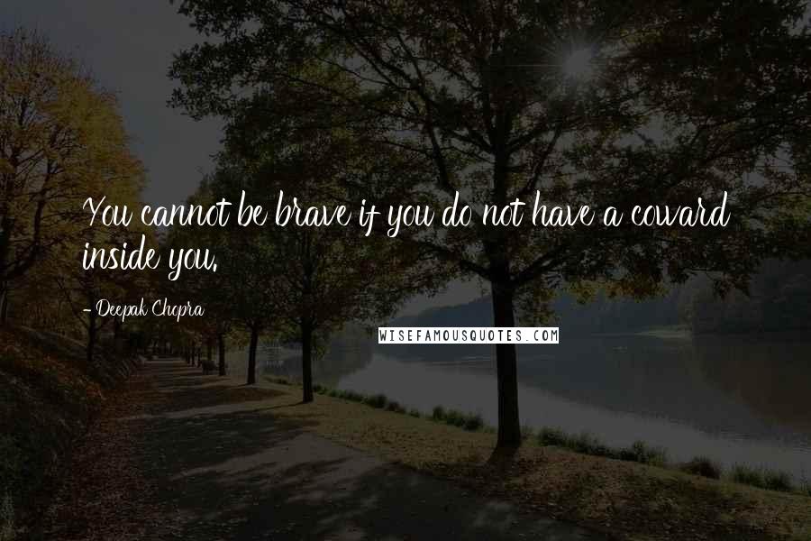 Deepak Chopra Quotes: You cannot be brave if you do not have a coward inside you.