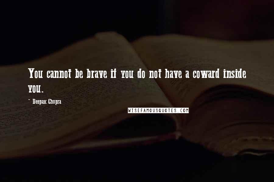 Deepak Chopra Quotes: You cannot be brave if you do not have a coward inside you.