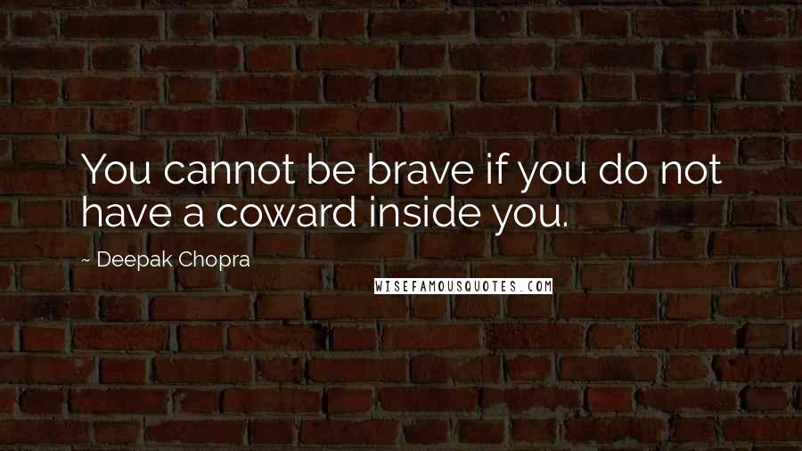 Deepak Chopra Quotes: You cannot be brave if you do not have a coward inside you.