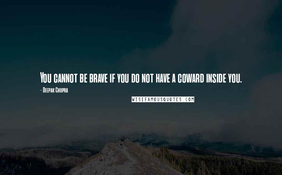 Deepak Chopra Quotes: You cannot be brave if you do not have a coward inside you.