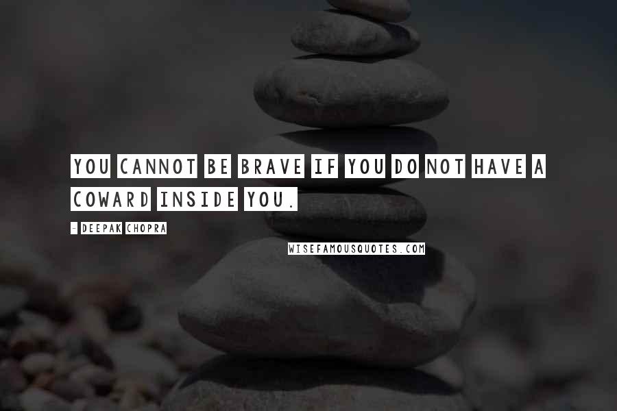 Deepak Chopra Quotes: You cannot be brave if you do not have a coward inside you.