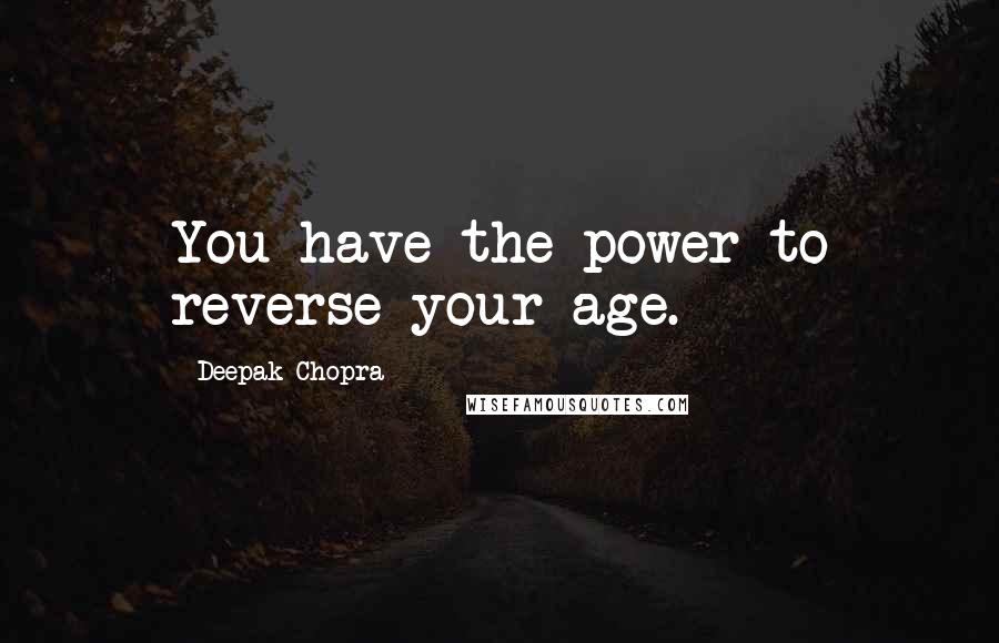 Deepak Chopra Quotes: You have the power to reverse your age.