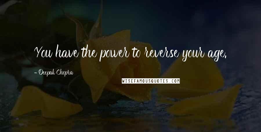 Deepak Chopra Quotes: You have the power to reverse your age.