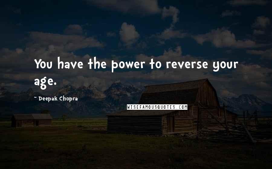 Deepak Chopra Quotes: You have the power to reverse your age.