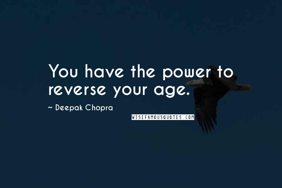 Deepak Chopra Quotes: You have the power to reverse your age.