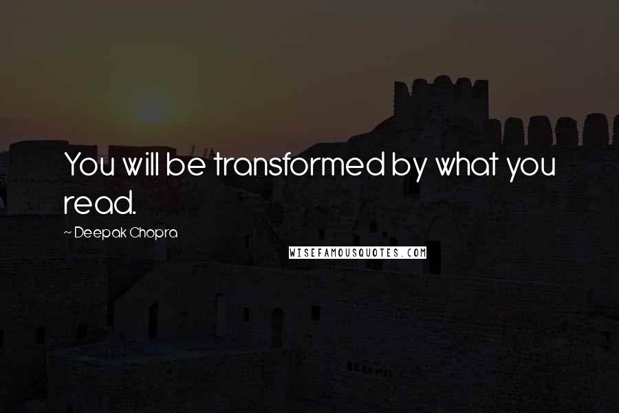 Deepak Chopra Quotes: You will be transformed by what you read.