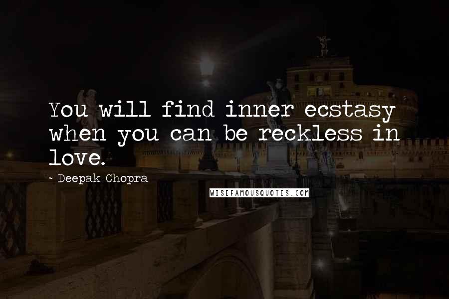 Deepak Chopra Quotes: You will find inner ecstasy when you can be reckless in love.