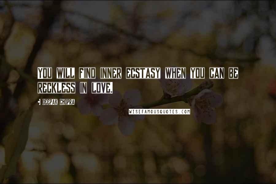 Deepak Chopra Quotes: You will find inner ecstasy when you can be reckless in love.