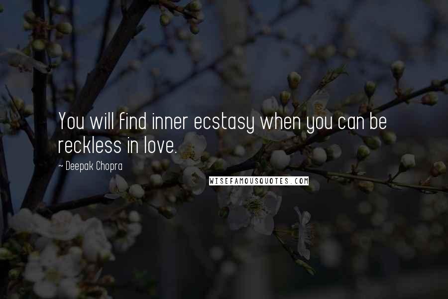 Deepak Chopra Quotes: You will find inner ecstasy when you can be reckless in love.