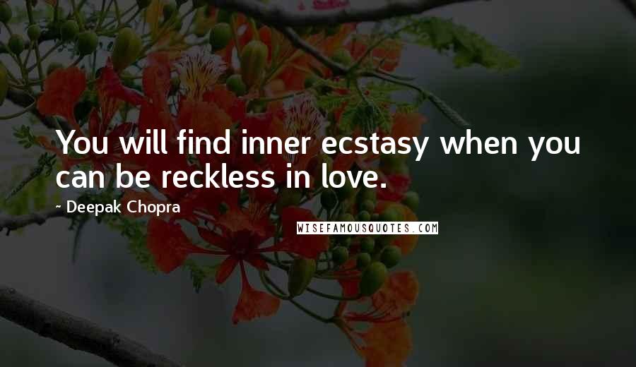 Deepak Chopra Quotes: You will find inner ecstasy when you can be reckless in love.