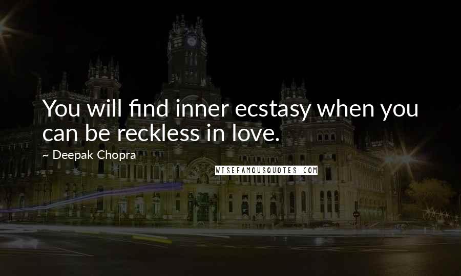 Deepak Chopra Quotes: You will find inner ecstasy when you can be reckless in love.