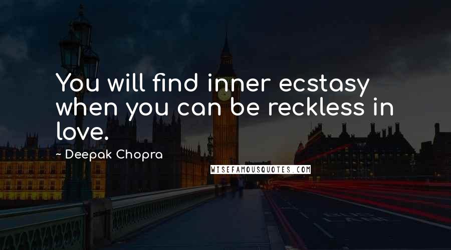 Deepak Chopra Quotes: You will find inner ecstasy when you can be reckless in love.