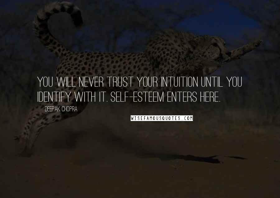 Deepak Chopra Quotes: You will never trust your intuition until you identify with it. Self-esteem enters here.