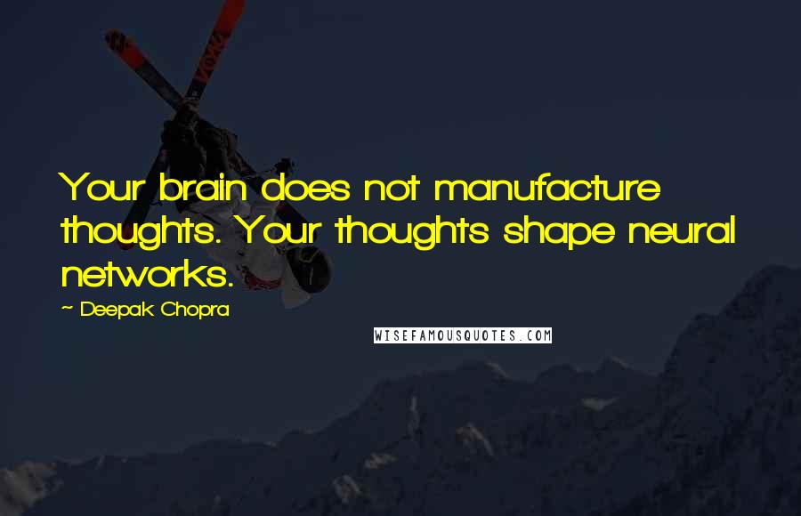 Deepak Chopra Quotes: Your brain does not manufacture thoughts. Your thoughts shape neural networks.