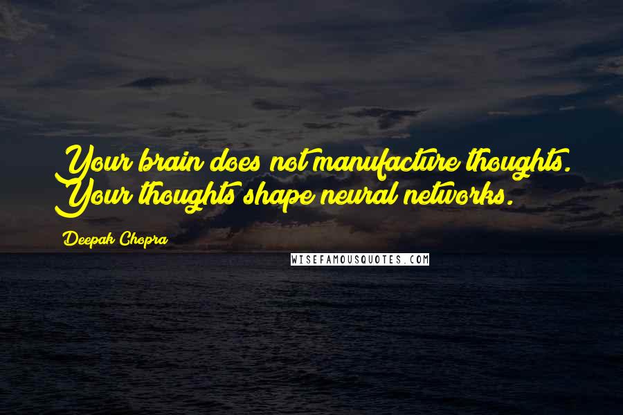 Deepak Chopra Quotes: Your brain does not manufacture thoughts. Your thoughts shape neural networks.