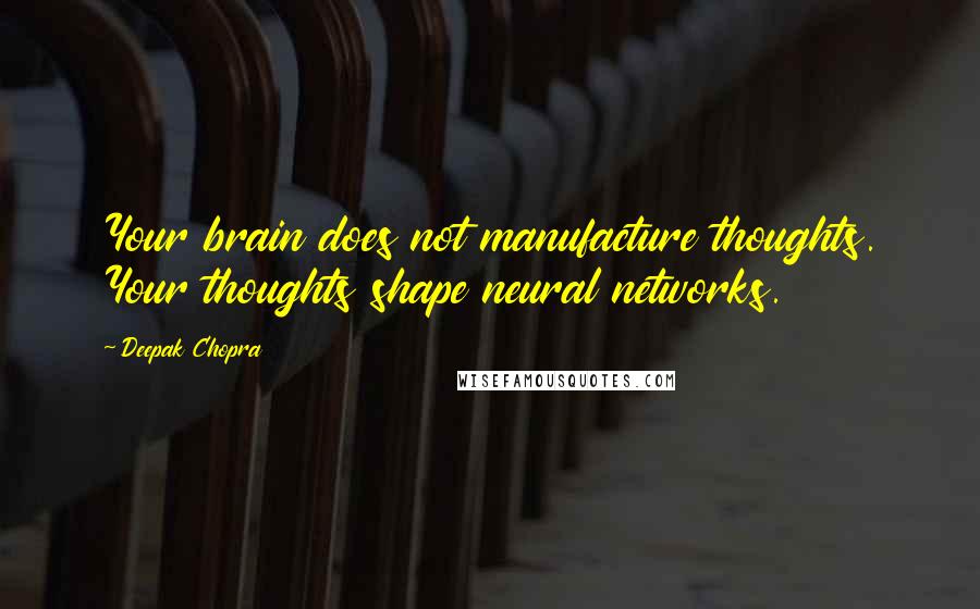 Deepak Chopra Quotes: Your brain does not manufacture thoughts. Your thoughts shape neural networks.