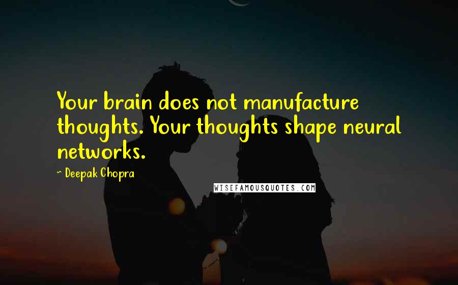 Deepak Chopra Quotes: Your brain does not manufacture thoughts. Your thoughts shape neural networks.