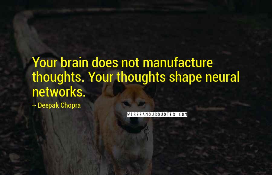 Deepak Chopra Quotes: Your brain does not manufacture thoughts. Your thoughts shape neural networks.