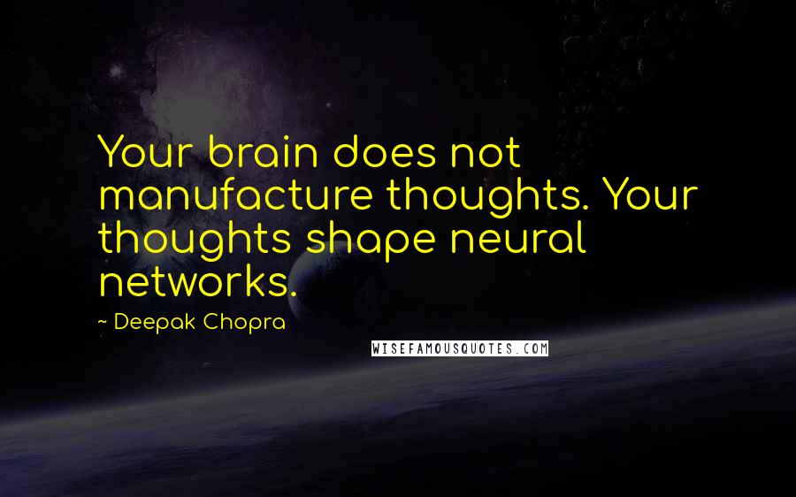 Deepak Chopra Quotes: Your brain does not manufacture thoughts. Your thoughts shape neural networks.