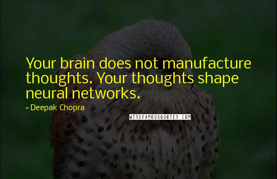 Deepak Chopra Quotes: Your brain does not manufacture thoughts. Your thoughts shape neural networks.