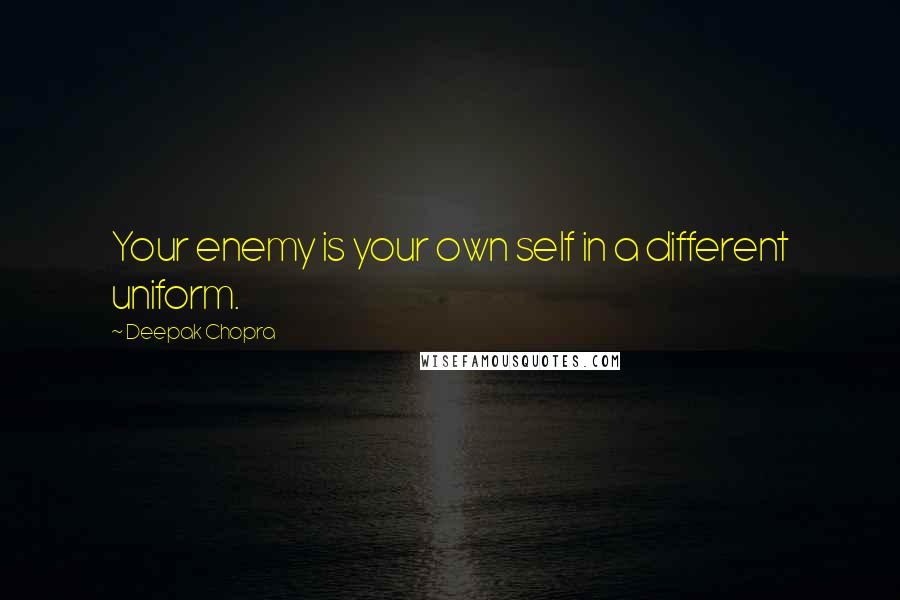 Deepak Chopra Quotes: Your enemy is your own self in a different uniform.