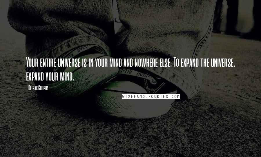 Deepak Chopra Quotes: Your entire universe is in your mind and nowhere else. To expand the universe, expand your mind.