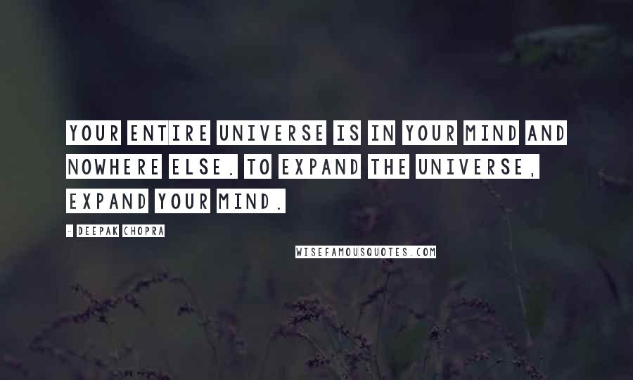 Deepak Chopra Quotes: Your entire universe is in your mind and nowhere else. To expand the universe, expand your mind.