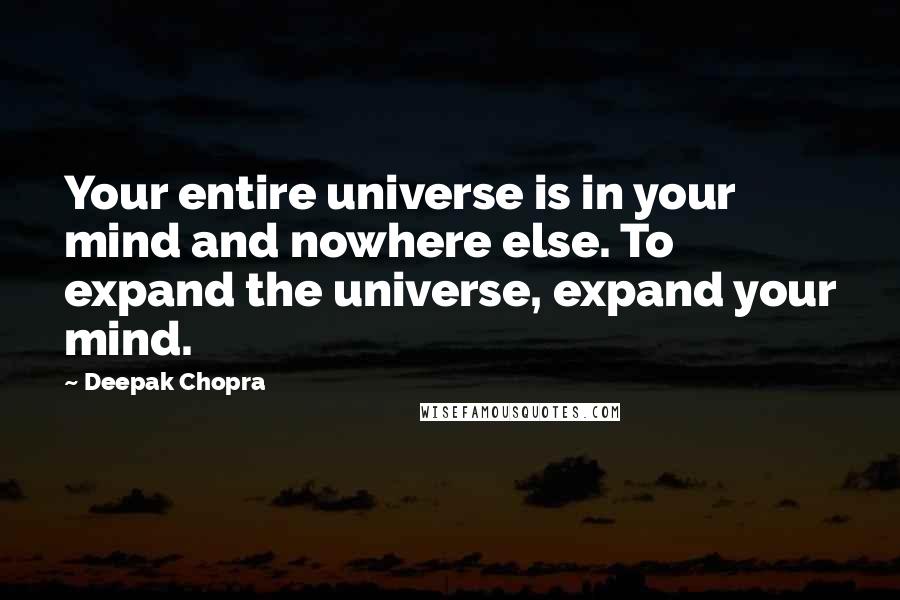 Deepak Chopra Quotes: Your entire universe is in your mind and nowhere else. To expand the universe, expand your mind.