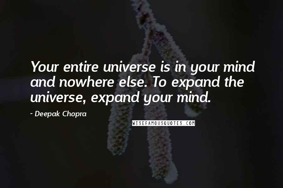 Deepak Chopra Quotes: Your entire universe is in your mind and nowhere else. To expand the universe, expand your mind.
