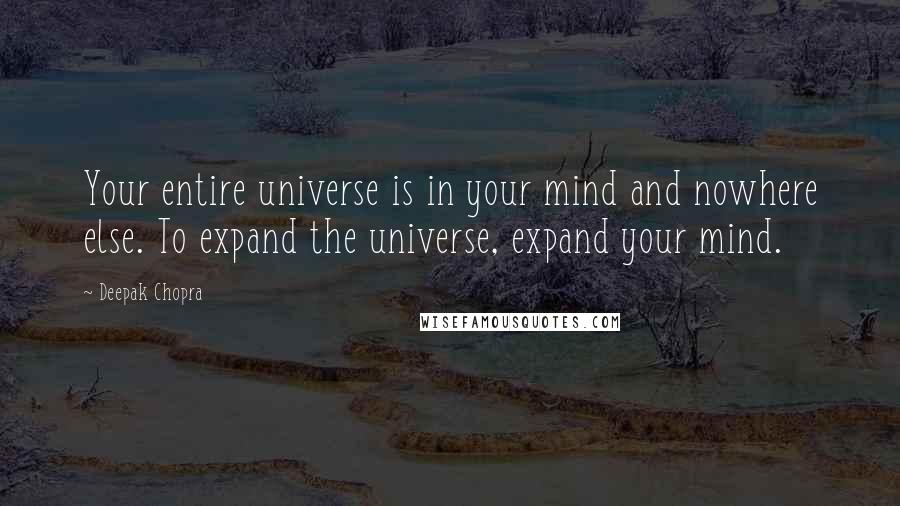 Deepak Chopra Quotes: Your entire universe is in your mind and nowhere else. To expand the universe, expand your mind.