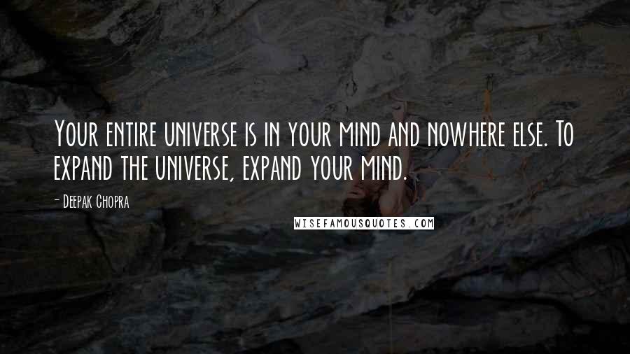 Deepak Chopra Quotes: Your entire universe is in your mind and nowhere else. To expand the universe, expand your mind.