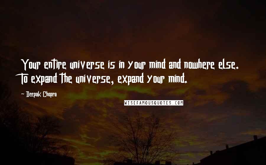 Deepak Chopra Quotes: Your entire universe is in your mind and nowhere else. To expand the universe, expand your mind.