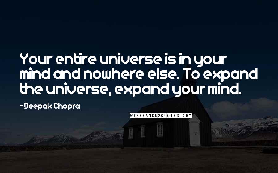 Deepak Chopra Quotes: Your entire universe is in your mind and nowhere else. To expand the universe, expand your mind.