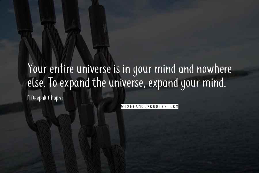 Deepak Chopra Quotes: Your entire universe is in your mind and nowhere else. To expand the universe, expand your mind.