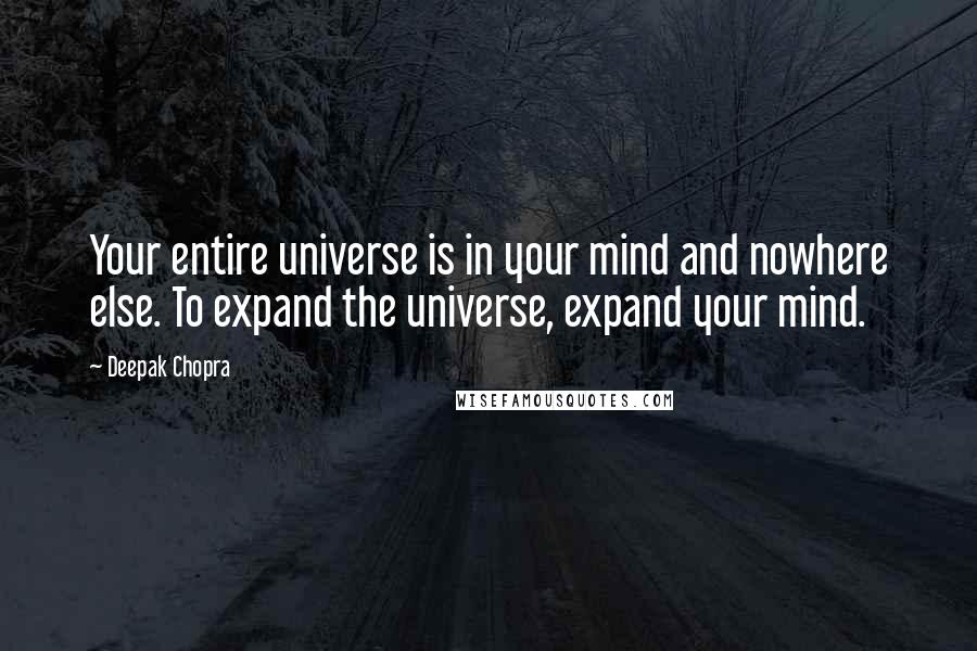 Deepak Chopra Quotes: Your entire universe is in your mind and nowhere else. To expand the universe, expand your mind.