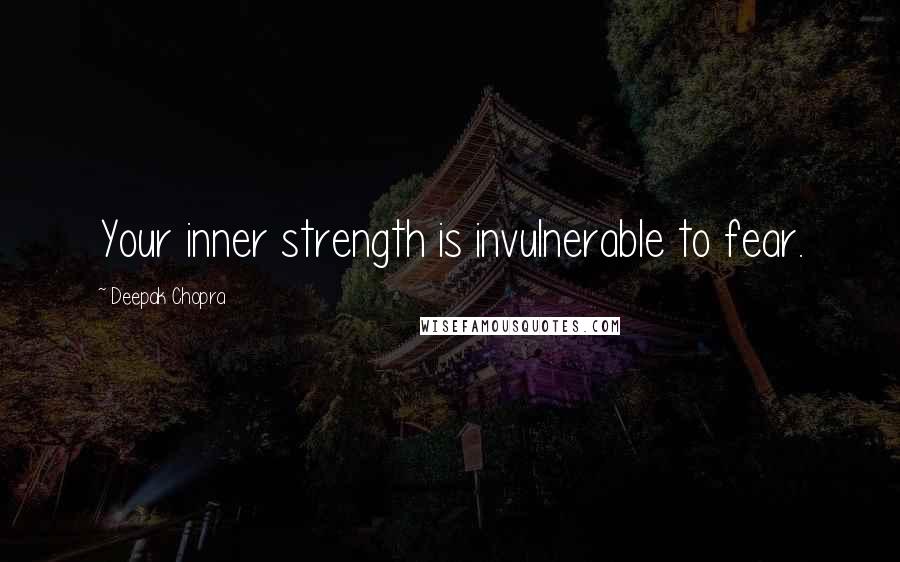 Deepak Chopra Quotes: Your inner strength is invulnerable to fear.