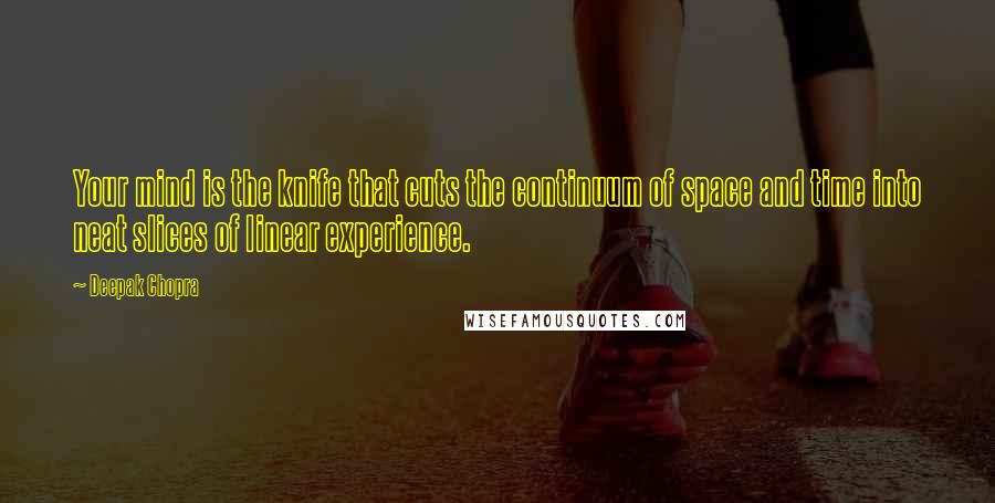 Deepak Chopra Quotes: Your mind is the knife that cuts the continuum of space and time into neat slices of linear experience.