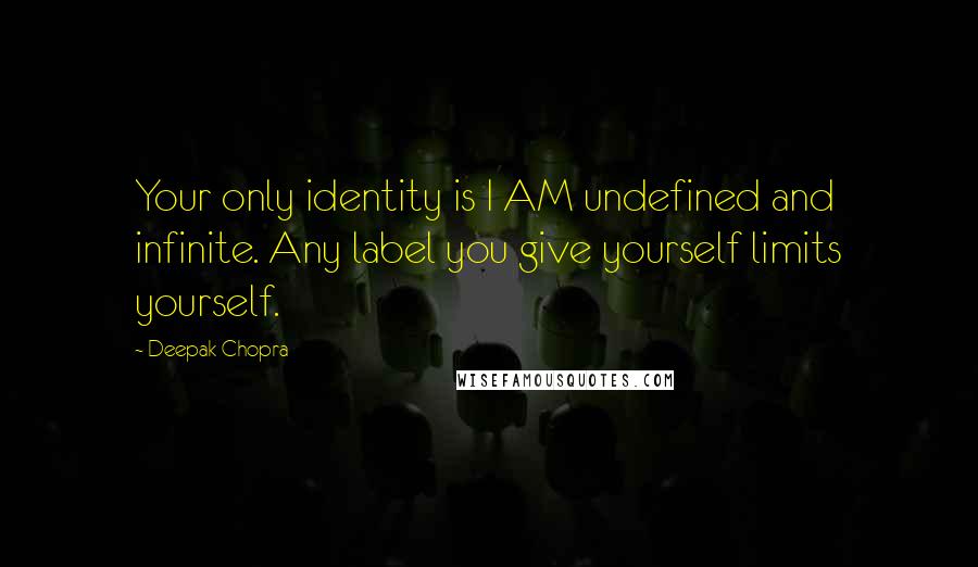 Deepak Chopra Quotes: Your only identity is I AM undefined and infinite. Any label you give yourself limits yourself.