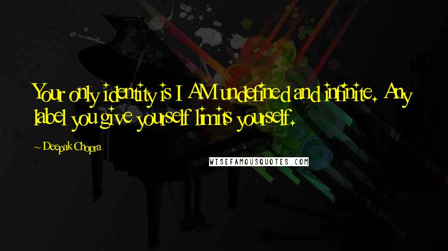 Deepak Chopra Quotes: Your only identity is I AM undefined and infinite. Any label you give yourself limits yourself.