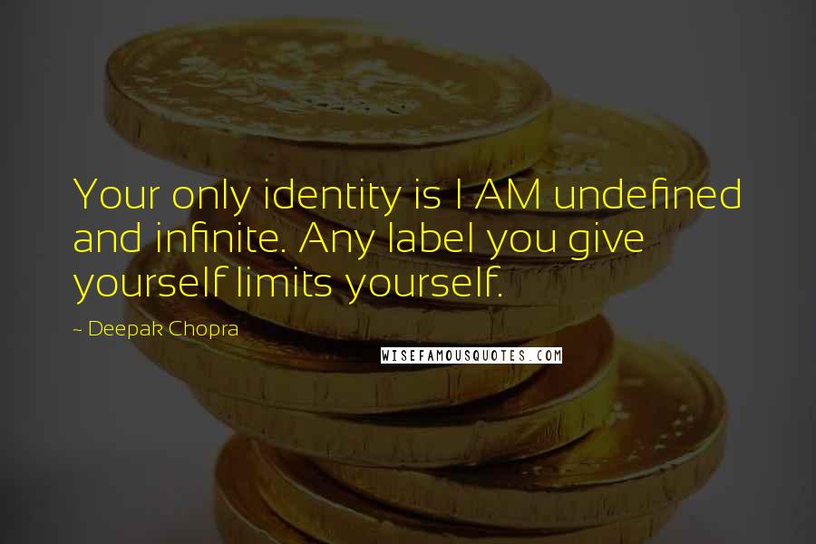 Deepak Chopra Quotes: Your only identity is I AM undefined and infinite. Any label you give yourself limits yourself.