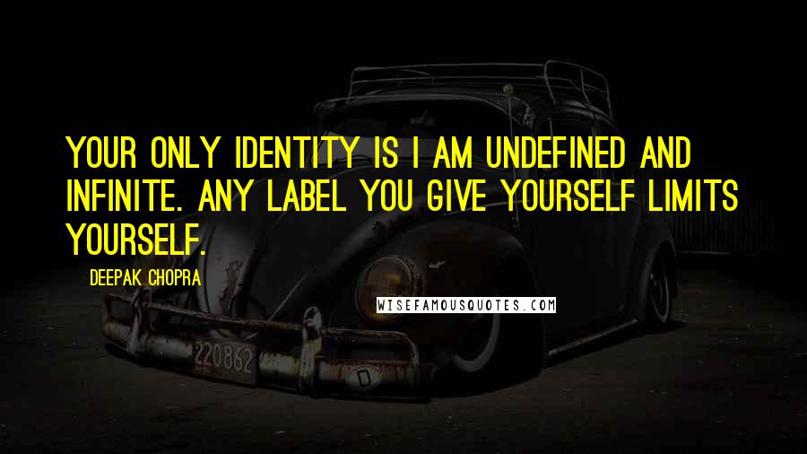 Deepak Chopra Quotes: Your only identity is I AM undefined and infinite. Any label you give yourself limits yourself.