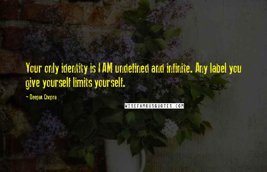 Deepak Chopra Quotes: Your only identity is I AM undefined and infinite. Any label you give yourself limits yourself.