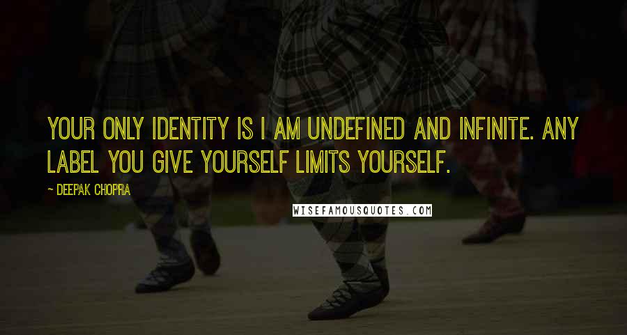 Deepak Chopra Quotes: Your only identity is I AM undefined and infinite. Any label you give yourself limits yourself.