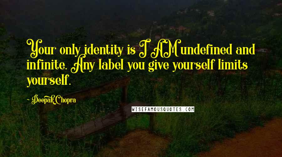 Deepak Chopra Quotes: Your only identity is I AM undefined and infinite. Any label you give yourself limits yourself.