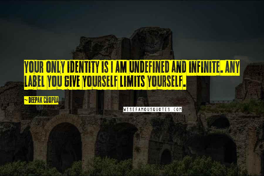 Deepak Chopra Quotes: Your only identity is I AM undefined and infinite. Any label you give yourself limits yourself.