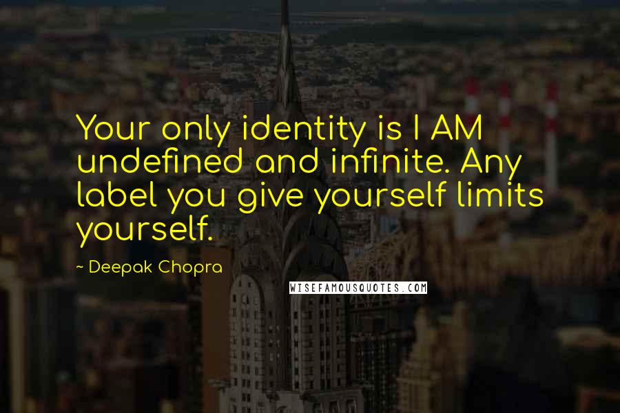 Deepak Chopra Quotes: Your only identity is I AM undefined and infinite. Any label you give yourself limits yourself.