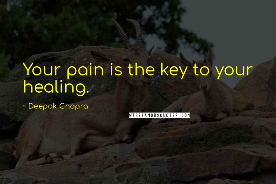 Deepak Chopra Quotes: Your pain is the key to your healing.