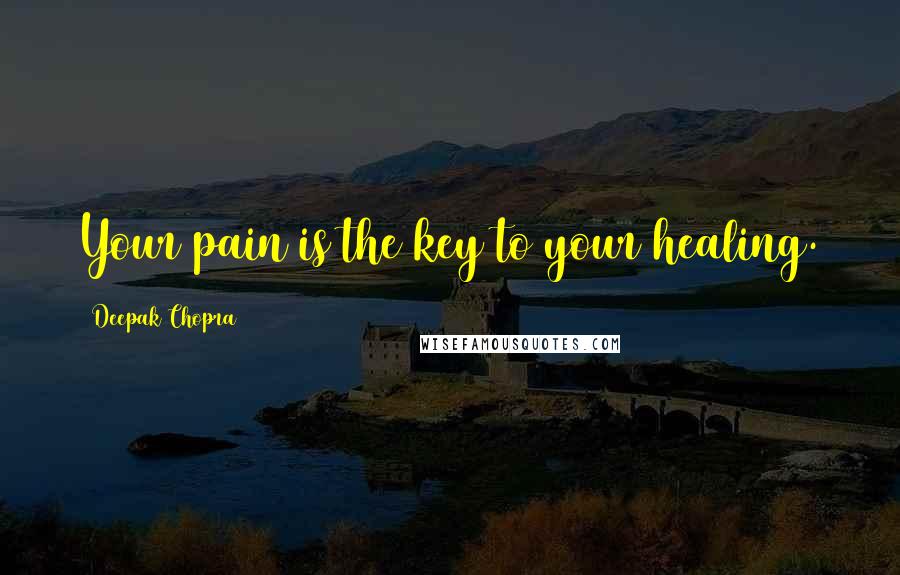 Deepak Chopra Quotes: Your pain is the key to your healing.